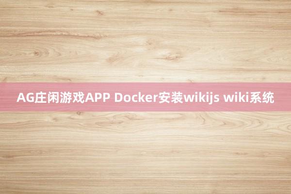 AG庄闲游戏APP Docker安装wikijs wiki系统