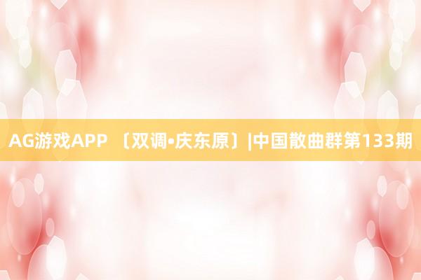 AG游戏APP 〔双调•庆东原〕|中国散曲群第133期