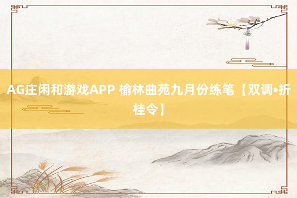 AG庄闲和游戏APP 榆林曲苑九月份练笔【双调•折桂令】
