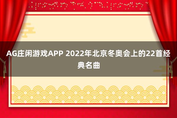 AG庄闲游戏APP 2022年北京冬奥会上的22首经典名曲