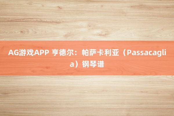 AG游戏APP 亨德尔：帕萨卡利亚（Passacaglia）钢琴谱