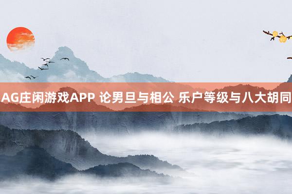 AG庄闲游戏APP 论男旦与相公 乐户等级与八大胡同