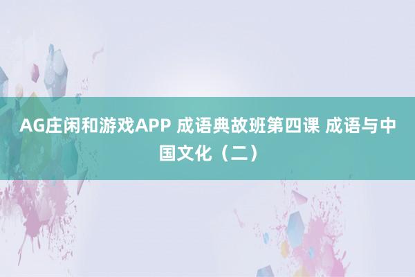 AG庄闲和游戏APP 成语典故班第四课 成语与中国文化（二）