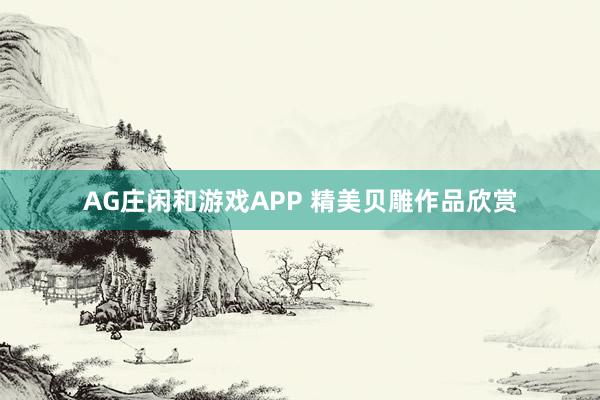 AG庄闲和游戏APP 精美贝雕作品欣赏