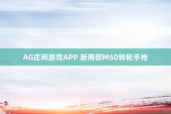 AG庄闲游戏APP 新南部M60转轮手枪