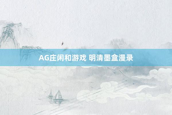 AG庄闲和游戏 明清墨盒漫录