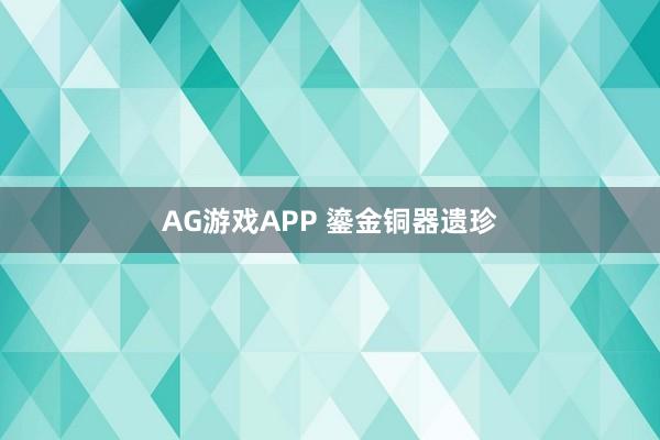 AG游戏APP 鎏金铜器遗珍