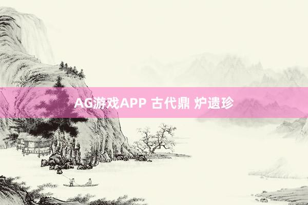AG游戏APP 古代鼎 炉遗珍