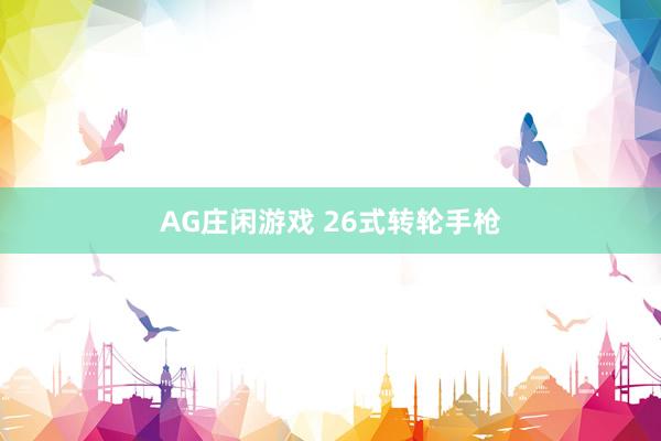 AG庄闲游戏 26式转轮手枪