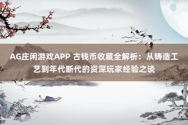AG庄闲游戏APP 古钱币收藏全解析：从铸造工艺到年代断代的资深玩家经验之谈
