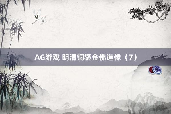 AG游戏 明清铜鎏金佛造像（7）