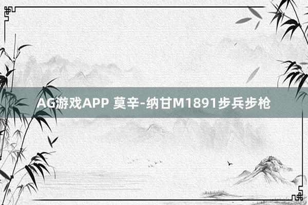 AG游戏APP 莫辛-纳甘M1891步兵步枪