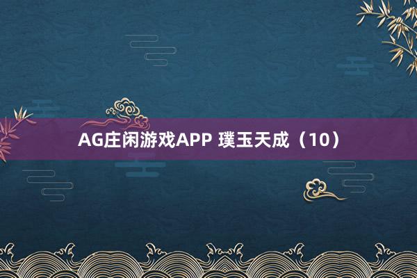AG庄闲游戏APP 璞玉天成（10）
