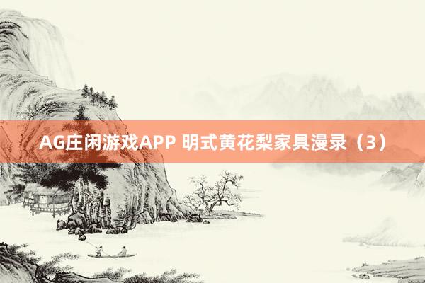 AG庄闲游戏APP 明式黄花梨家具漫录（3）