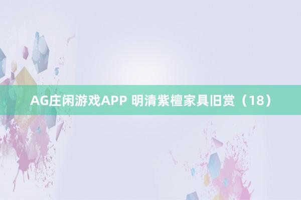 AG庄闲游戏APP 明清紫檀家具旧赏（18）