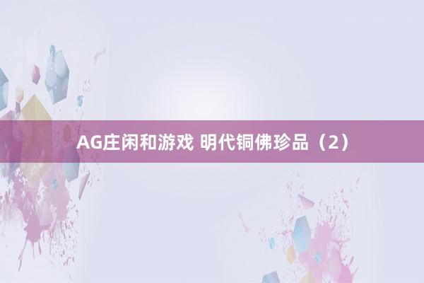 AG庄闲和游戏 明代铜佛珍品(2)