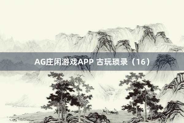AG庄闲游戏APP 古玩琐录（16）