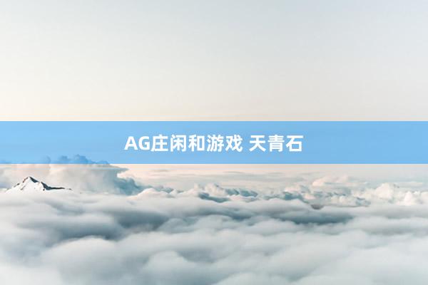 AG庄闲和游戏 天青石