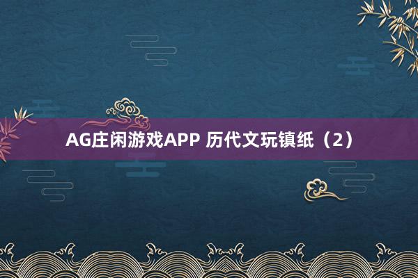 AG庄闲游戏APP 历代文玩镇纸（2）