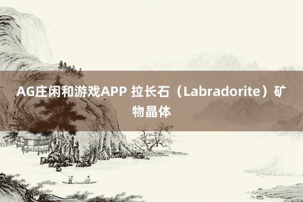 AG庄闲和游戏APP 拉长石(Labradorite)矿物晶体