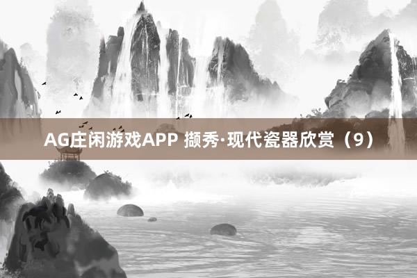 AG庄闲游戏APP 撷秀·现代瓷器欣赏（9）
