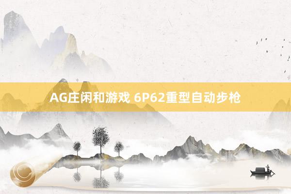 AG庄闲和游戏 6P62重型自动步枪