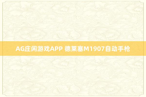 AG庄闲游戏APP 德莱塞M1907自动手枪