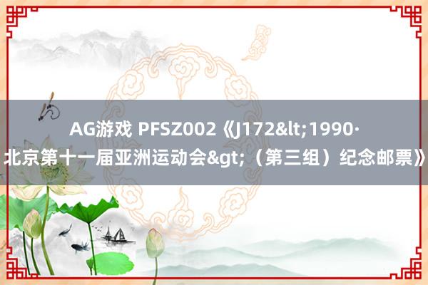 AG游戏 PFSZ002《J172<1990·北京第十一届亚洲运动会>（第三组）纪念邮票》