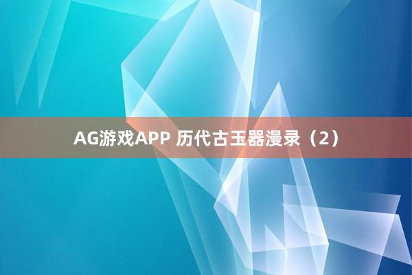 AG游戏APP 历代古玉器漫录（2）