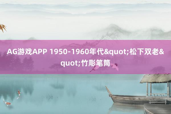 AG游戏APP 1950-1960年代"松下双老"竹彫笔筒