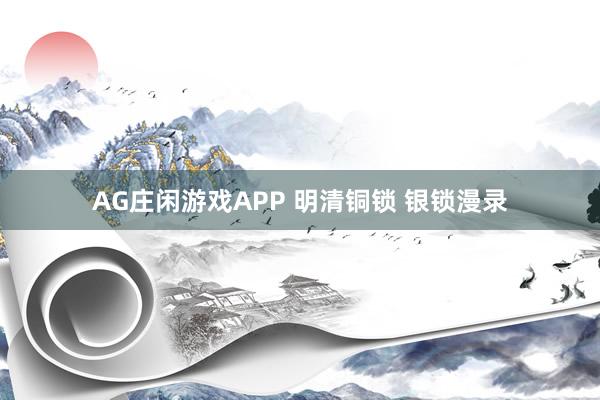 AG庄闲游戏APP 明清铜锁 银锁漫录