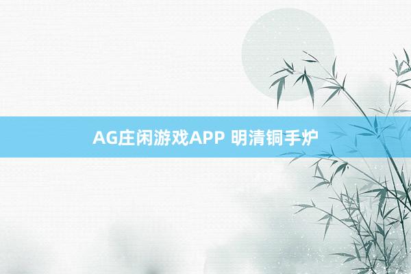 AG庄闲游戏APP 明清铜手炉