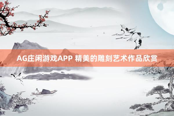 AG庄闲游戏APP 精美的雕刻艺术作品欣赏
