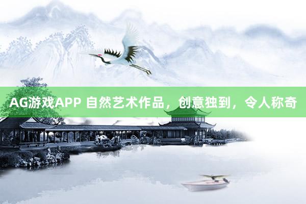 AG游戏APP 自然艺术作品，创意独到，令人称奇