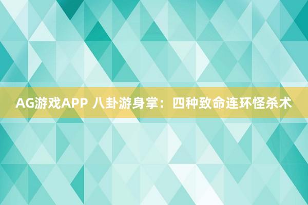 AG游戏APP 八卦游身掌：四种致命连环怪杀术