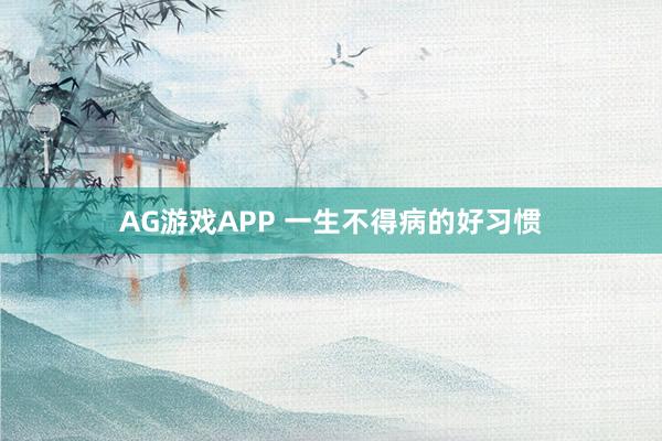 AG游戏APP 一生不得病的好习惯
