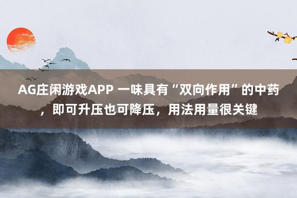 AG庄闲游戏APP 一味具有“双向作用”的中药，即可升压也可降压，用法用量很关键