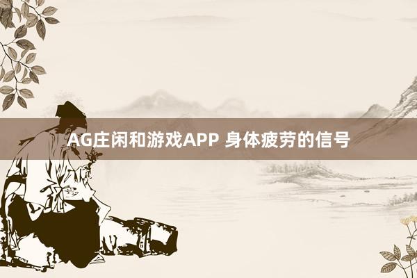 AG庄闲和游戏APP 身体疲劳的信号