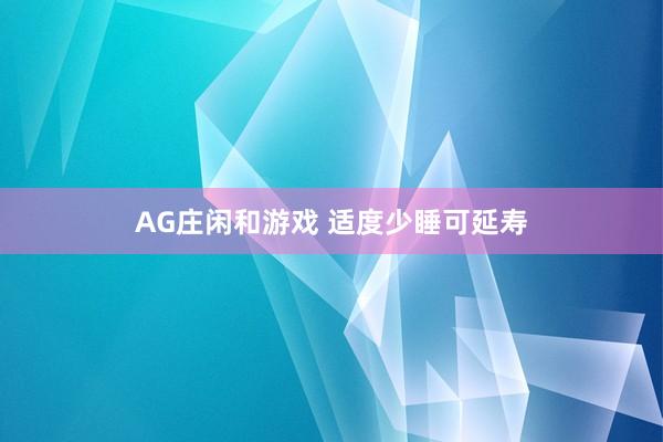AG庄闲和游戏 适度少睡可延寿