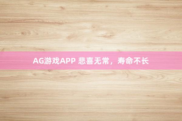 AG游戏APP 悲喜无常，寿命不长