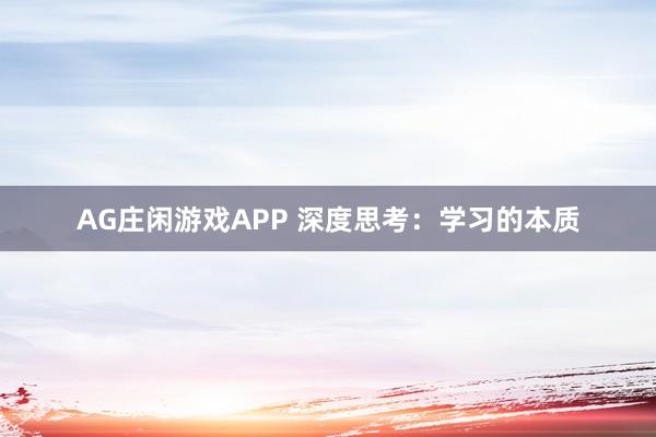 AG庄闲游戏APP 深度思考：学习的本质