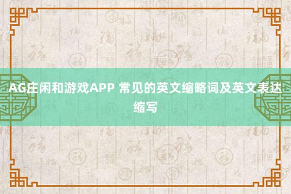 AG庄闲和游戏APP 常见的英文缩略词及英文表达缩写