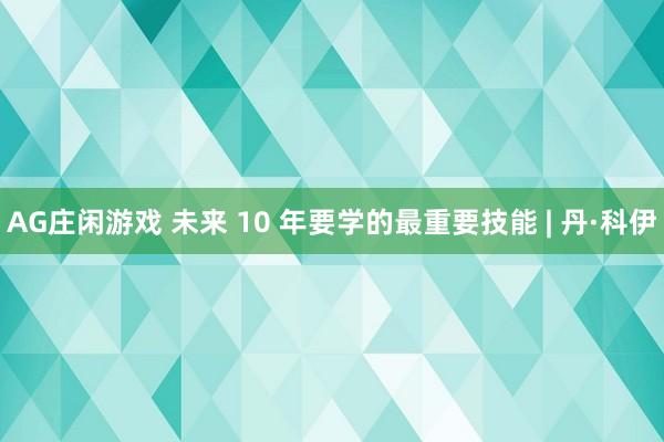 AG庄闲游戏 未来 10 年要学的最重要技能 | 丹·科伊