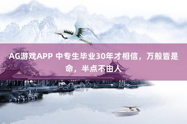 AG游戏APP 中专生毕业30年才相信，万般皆是命，半点不由人
