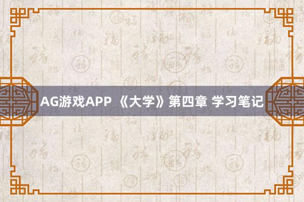 AG游戏APP 《大学》第四章 学习笔记