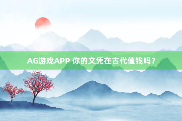 AG游戏APP 你的文凭在古代值钱吗？