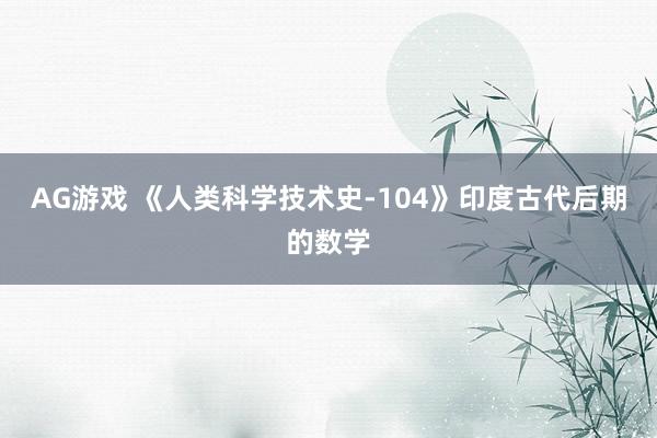 AG游戏 《人类科学技术史-104》印度古代后期的数学
