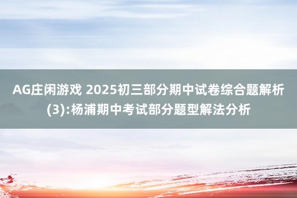 AG庄闲游戏 2025初三部分期中试卷综合题解析(3):杨浦期中考试部分题型解法分析