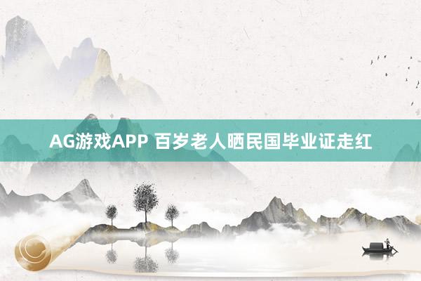 AG游戏APP 百岁老人晒民国毕业证走红