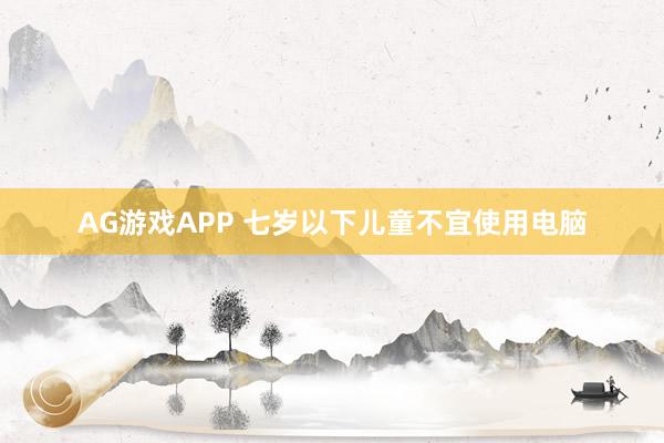 AG游戏APP 七岁以下儿童不宜使用电脑